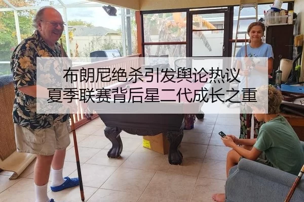 布朗尼绝杀引发舆论热议 夏季联赛背后星二代成长之重