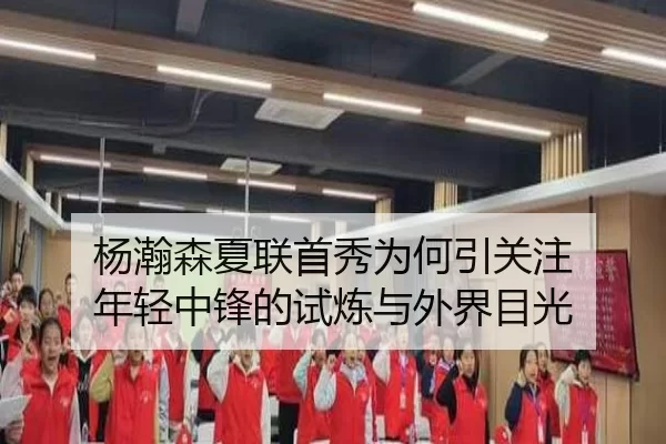 杨瀚森夏联首秀为何引关注 年轻中锋的试炼与外界目光